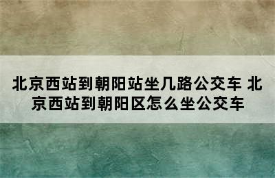 北京西站到朝阳站坐几路公交车 北京西站到朝阳区怎么坐公交车